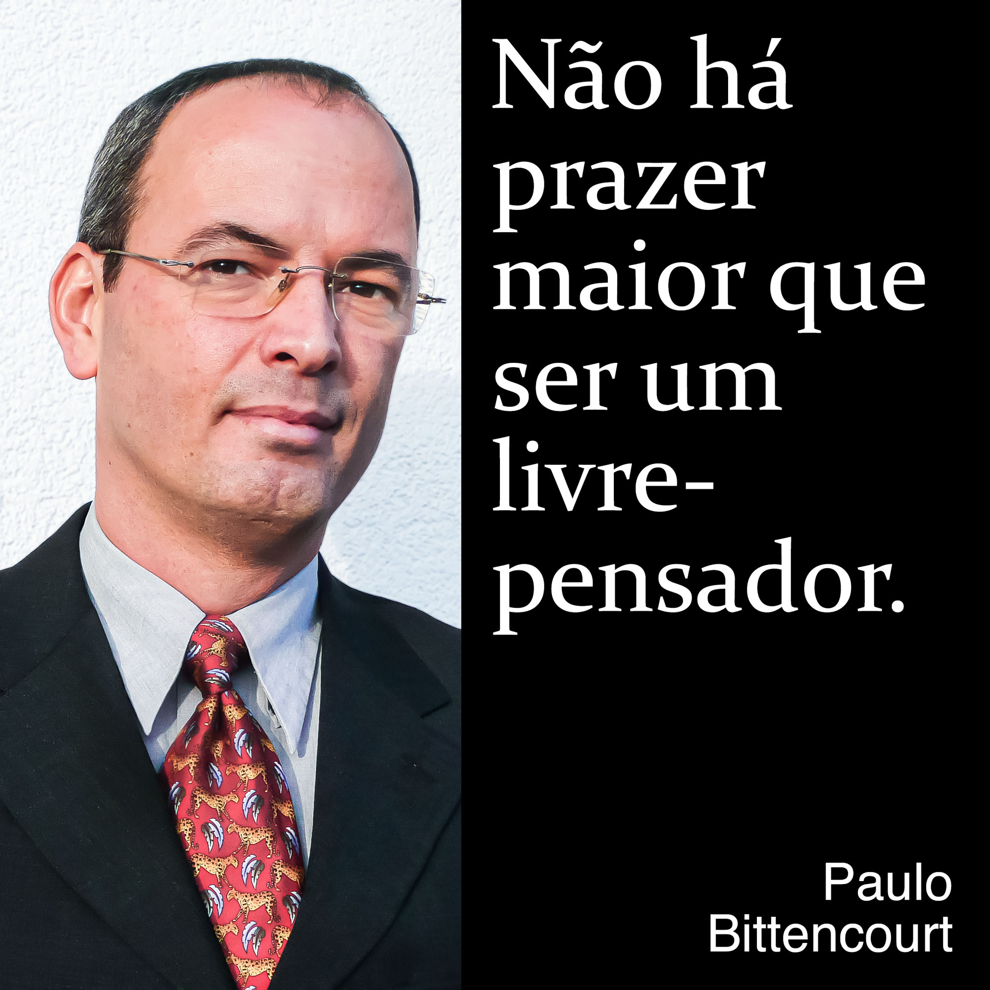 “Não há prazer maior que ser um livre-pensador.” (Frase de Paulo Bittencourt)