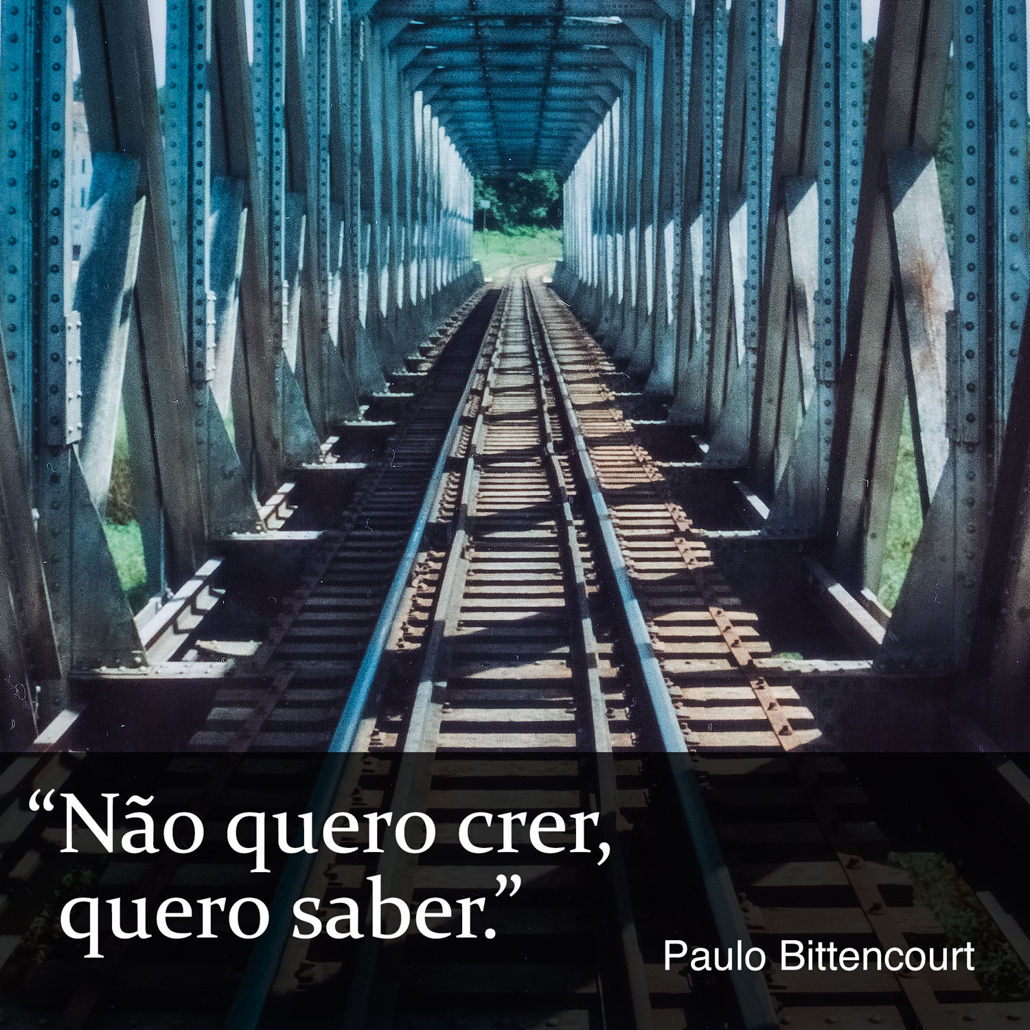 “Não quero crer, quero saber.” (Frase de Paulo Bittencourt)